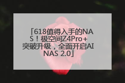 618值得入手的NAS！极空间Z4Pro+突破升级，全面开启AINAS 2.0