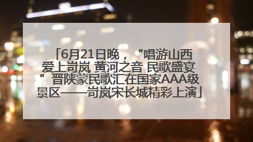 6月21日晚，“唱游山西 爱上岢岚 黄河之音 民歌盛宴”晋陕蒙民歌汇在国家AAA级景区——岢岚宋长城精彩上演