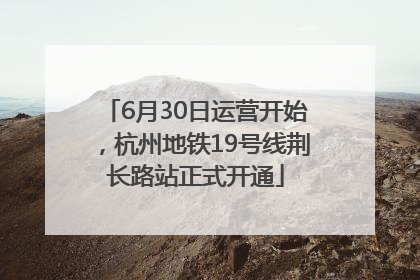 6月30日运营开始，杭州地铁19号线荆长路站正式开通