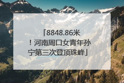 8848.86米！河南周口女青年孙宁第三次登顶珠峰