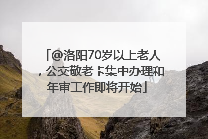 @洛阳70岁以上老人，公交敬老卡集中办理和年审工作即将开始