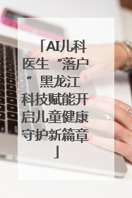 AI儿科医生“落户”黑龙江 科技赋能开启儿童健康守护新篇章