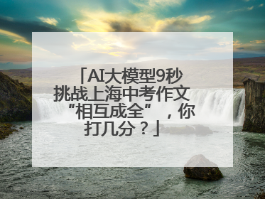 AI大模型9秒挑战上海中考作文“相互成全”，你打几分？