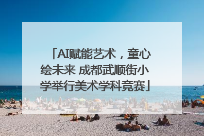 AI赋能艺术，童心绘未来 成都武顺街小学举行美术学科竞赛