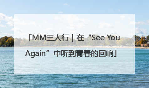 MM三人行｜在“See You Again”中听到青春的回响