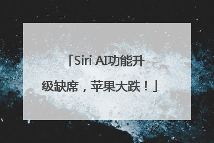 Siri AI功能升级缺席，苹果大跌！