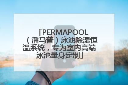 PERMAPOOL（潘马普）泳池除湿恒温系统，专为室内高端泳池量身定制