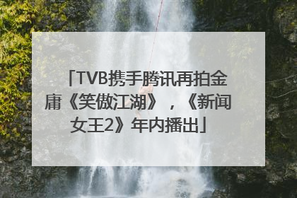 TVB携手腾讯再拍金庸《笑傲江湖》，《新闻女王2》年内播出