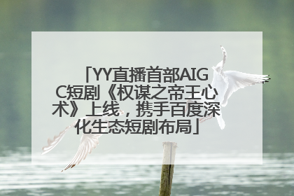 YY直播首部AIGC短剧《权谋之帝王心术》上线，携手百度深化生态短剧布局