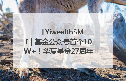 YiwealthSMI｜基金公众号首个10W+！华夏基金27周年讲述四代人的财富故事