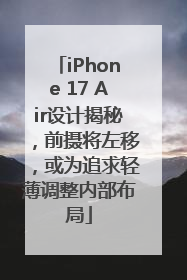 iPhone 17 Air设计揭秘，前摄将左移，或为追求轻薄调整内部布局